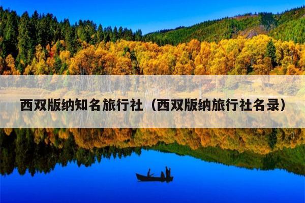 西双版纳知名旅行社（西双版纳旅行社名录）