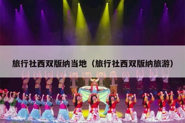 旅行社西双版纳当地（旅行社西双版纳旅游）