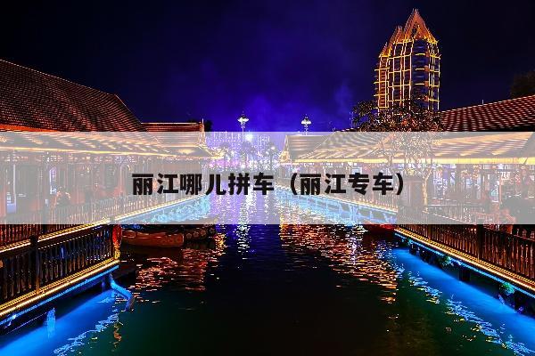 丽江哪儿拼车（丽江专车）
