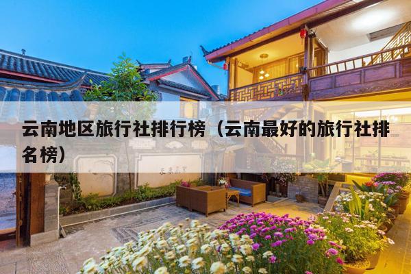 云南地区旅行社排行榜（云南最好的旅行社排名榜）