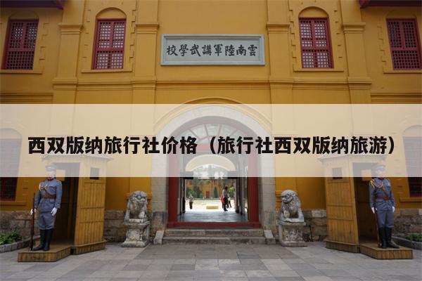 西双版纳旅行社价格（旅行社西双版纳旅游）