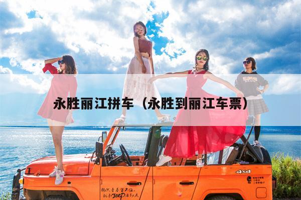 永胜丽江拼车（永胜到丽江车票）