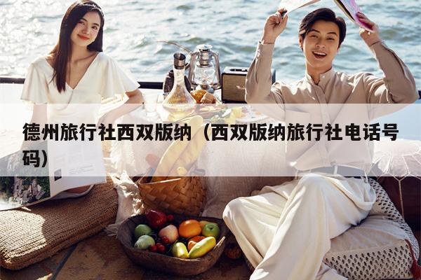 德州旅行社西双版纳（西双版纳旅行社电话号码）