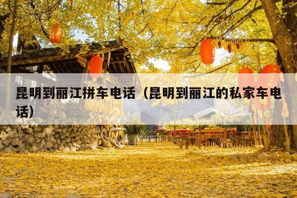 昆明到丽江拼车电话（昆明到丽江的私家车电话）