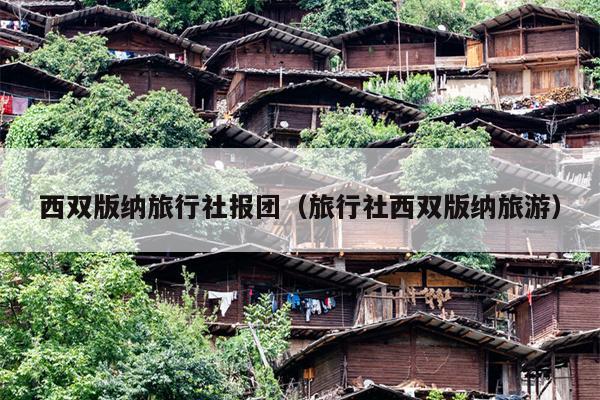 西双版纳旅行社报团（旅行社西双版纳旅游）