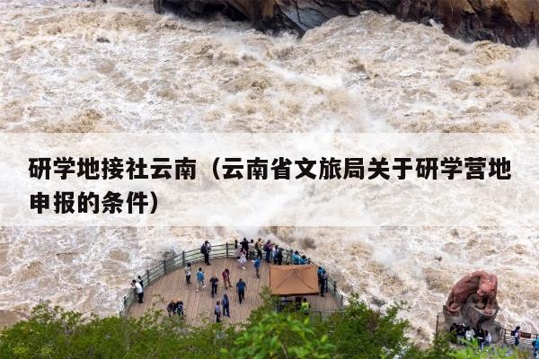研学地接社云南（云南省文旅局关于研学营地申报的条件）
