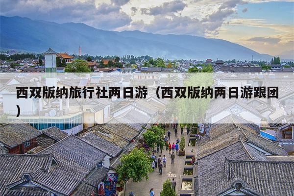 西双版纳旅行社两日游（西双版纳两日游跟团）