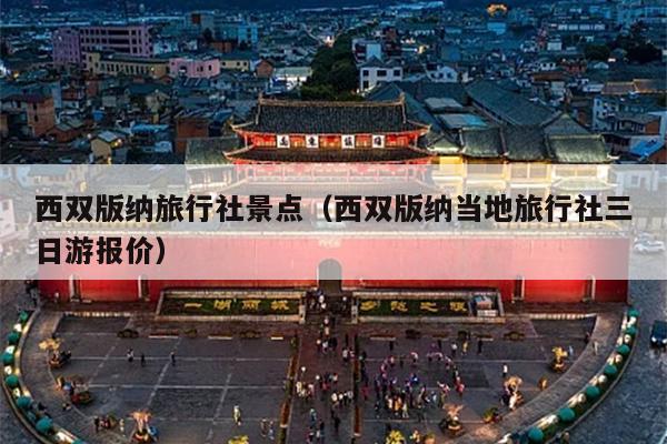 西双版纳旅行社景点（西双版纳当地旅行社三日游报价）