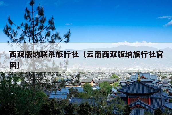 西双版纳联系旅行社（云南西双版纳旅行社官网）