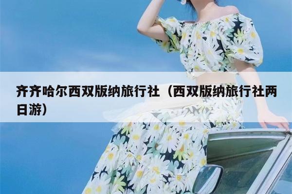 齐齐哈尔西双版纳旅行社（西双版纳旅行社两日游）