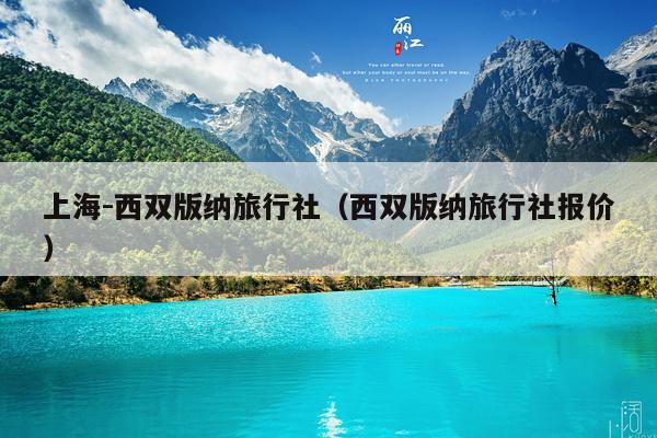 上海-西双版纳旅行社（西双版纳旅行社报价）