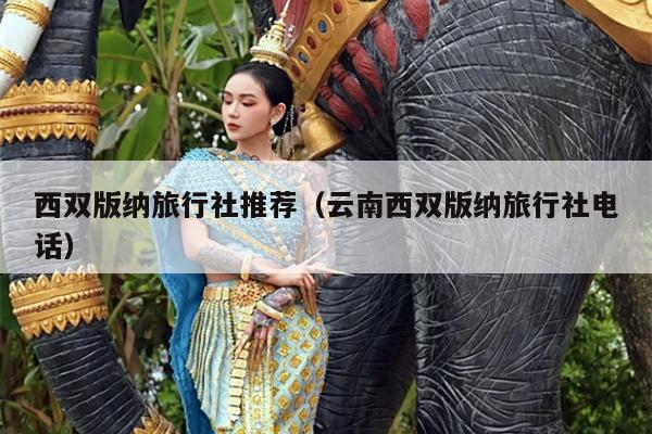 西双版纳旅行社推荐（云南西双版纳旅行社电话）