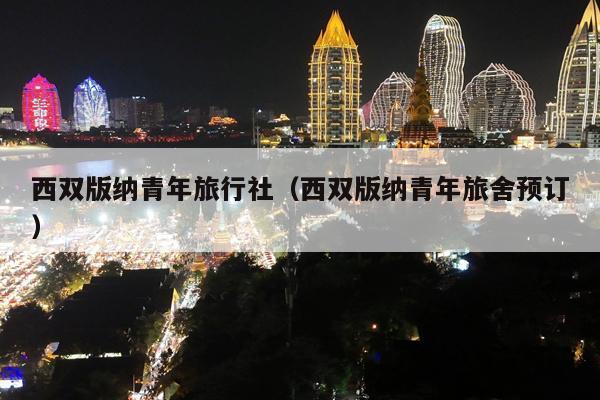 西双版纳青年旅行社（西双版纳青年旅舍预订）