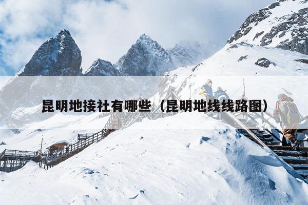 昆明地接社有哪些（昆明地线线路图）