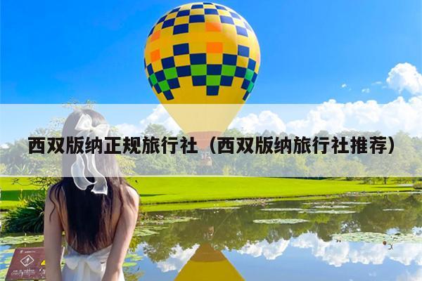 西双版纳正规旅行社（西双版纳旅行社推荐）