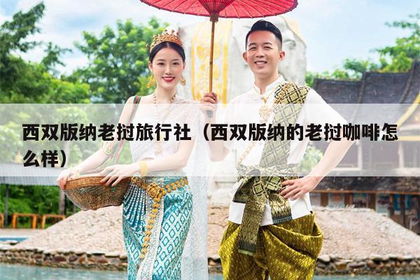 西双版纳老挝旅行社（西双版纳的老挝咖啡怎么样）