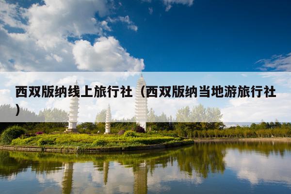 西双版纳线上旅行社（西双版纳当地游旅行社）