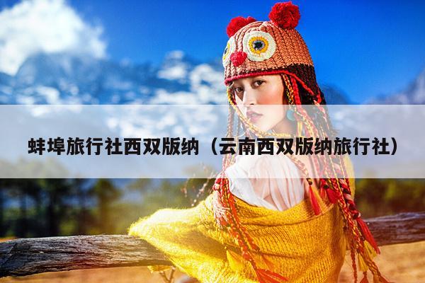 蚌埠旅行社西双版纳（云南西双版纳旅行社）