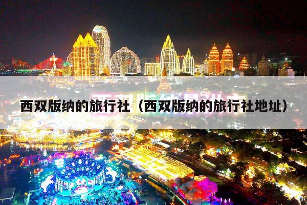 西双版纳的旅行社（西双版纳的旅行社地址）