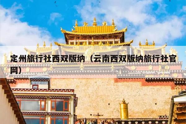 定州旅行社西双版纳（云南西双版纳旅行社官网）