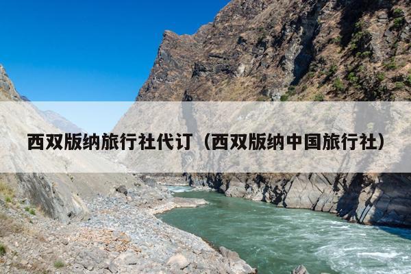 西双版纳旅行社代订（西双版纳中国旅行社）