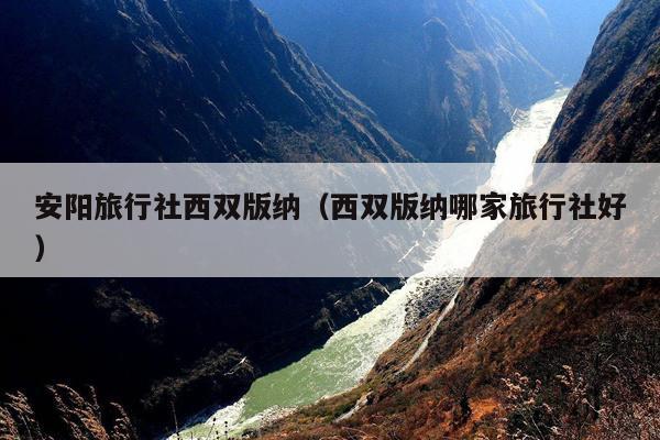 安阳旅行社西双版纳（西双版纳哪家旅行社好）