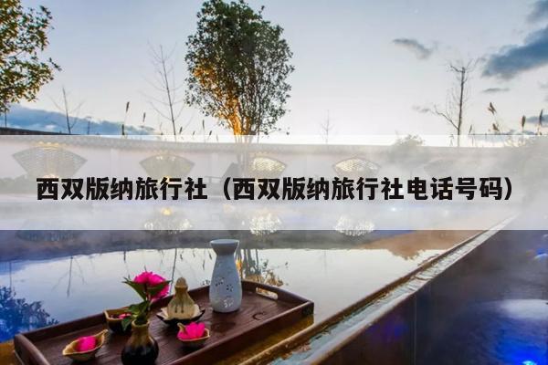 西双版纳旅行社（西双版纳旅行社电话号码）