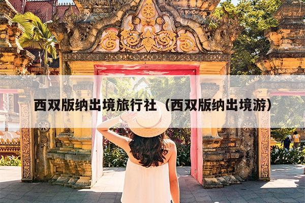 西双版纳出境旅行社（西双版纳出境游）