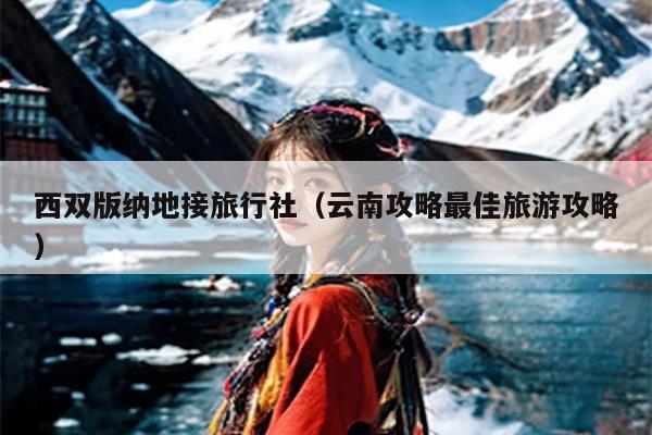 西双版纳地接旅行社（云南攻略最佳旅游攻略）