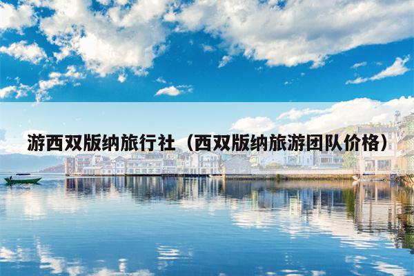 游西双版纳旅行社（西双版纳旅游团队价格）