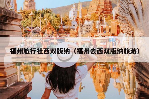 福州旅行社西双版纳（福州去西双版纳旅游）