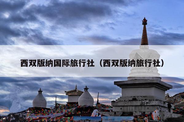 西双版纳国际旅行社（西双版纳旅行社）
