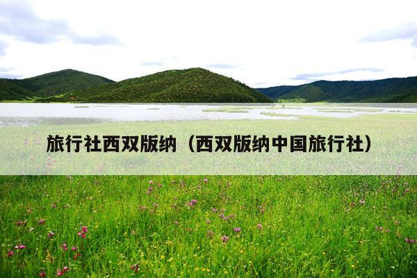 旅行社西双版纳（西双版纳中国旅行社）