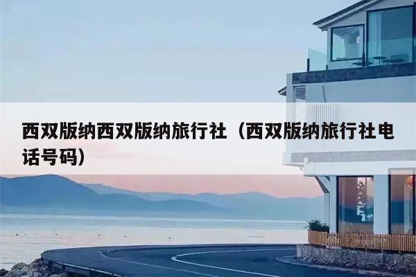 西双版纳西双版纳旅行社（西双版纳旅行社电话号码）