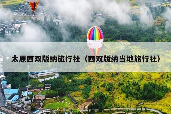太原西双版纳旅行社（西双版纳当地旅行社）