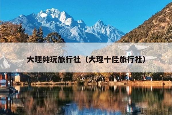 大理纯玩旅行社（大理十佳旅行社）