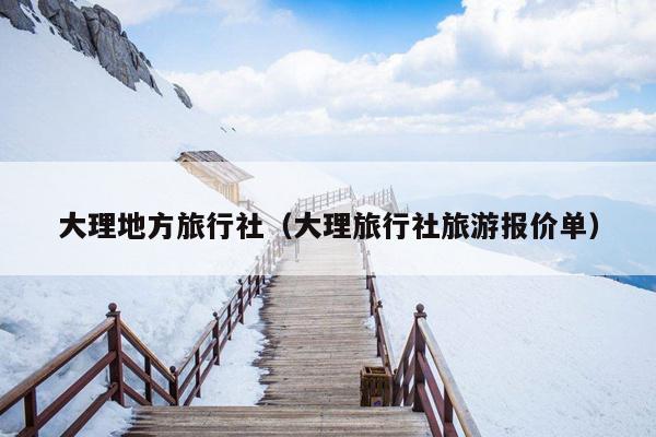 大理地方旅行社（大理旅行社旅游报价单）