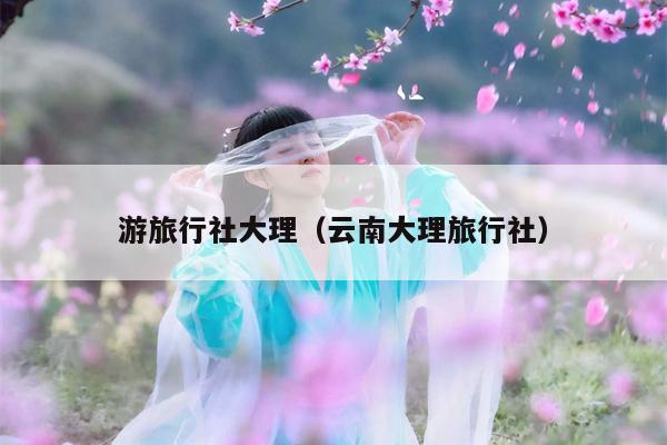 游旅行社大理（云南大理旅行社）