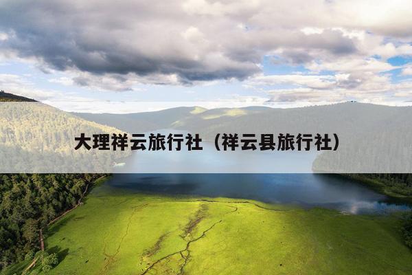 大理祥云旅行社（祥云县旅行社）