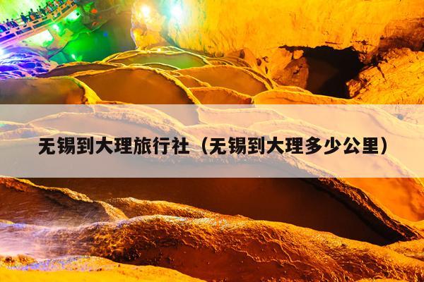 无锡到大理旅行社（无锡到大理多少公里）