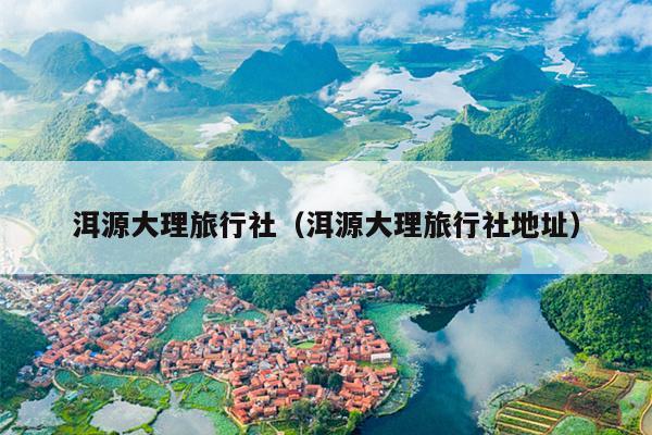 洱源大理旅行社（洱源大理旅行社地址）