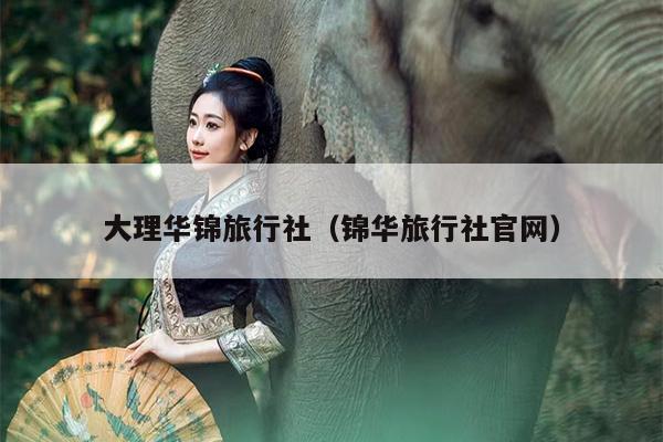大理华锦旅行社（锦华旅行社官网）