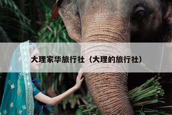 大理家华旅行社（大理的旅行社）