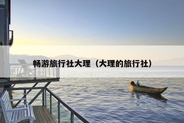 畅游旅行社大理（大理的旅行社）