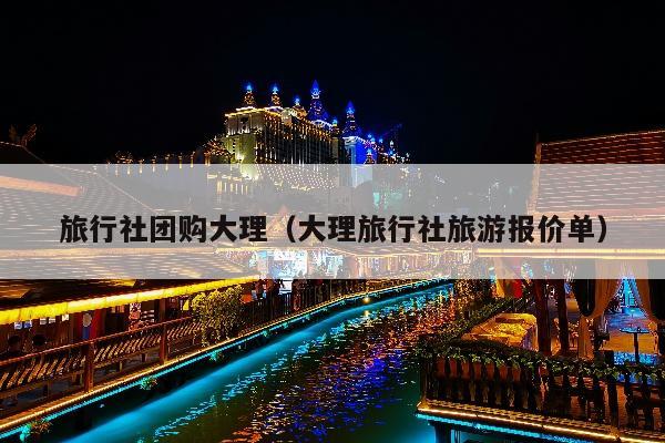 旅行社团购大理（大理旅行社旅游报价单）