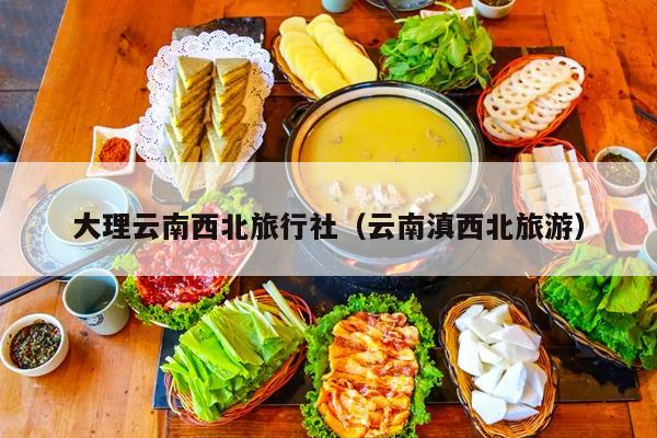 大理云南西北旅行社（云南滇西北旅游）