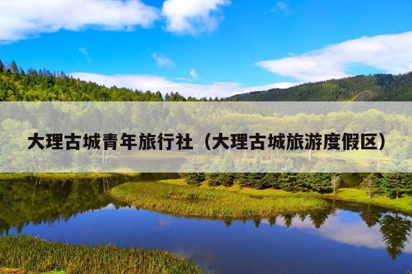 大理古城青年旅行社（大理古城旅游度假区）