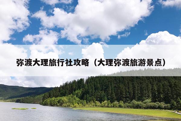 弥渡大理旅行社攻略（大理弥渡旅游景点）