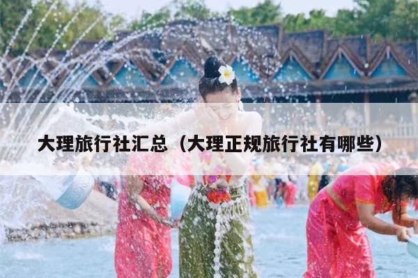 大理旅行社汇总（大理正规旅行社有哪些）