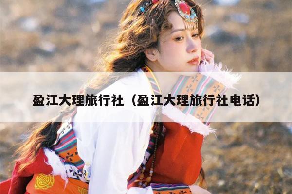 盈江大理旅行社（盈江大理旅行社电话）